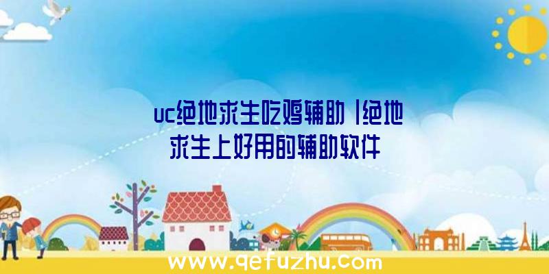 「uc绝地求生吃鸡辅助」|绝地求生上好用的辅助软件